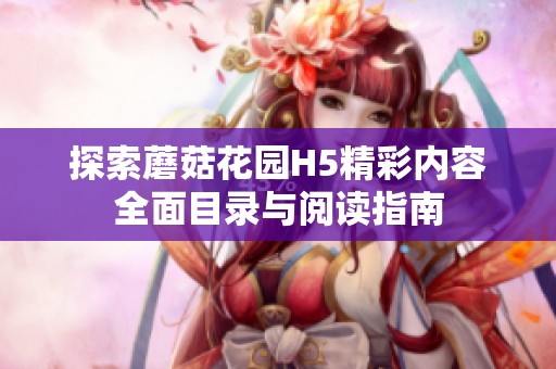 探索蘑菇花園H5精彩內(nèi)容全面目錄與閱讀指南
