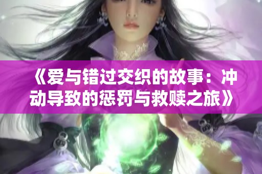 《愛與錯過交織的故事：沖動導(dǎo)致的懲罰與救贖之旅》