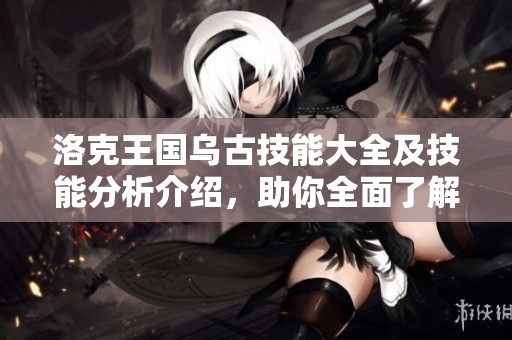 洛克王國烏古技能大全及技能分析介紹，助你全面了解烏古能力