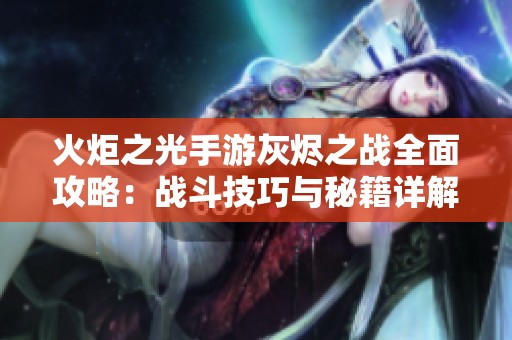 火炬之光手游灰燼之戰(zhàn)全面攻略：戰(zhàn)斗技巧與秘籍詳解分享