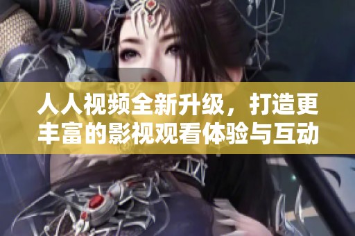 人人視頻全新升級，打造更豐富的影視觀看體驗(yàn)與互動(dòng)平臺(tái)