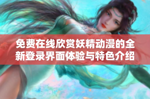 免費(fèi)在線欣賞妖精動(dòng)漫的全新登錄界面體驗(yàn)與特色介紹