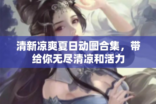 清新涼爽夏日動(dòng)圖合集，帶給你無盡清涼和活力