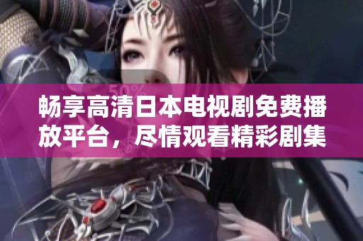 暢享高清日本電視劇免費(fèi)播放平臺，盡情觀看精彩劇集不停歇