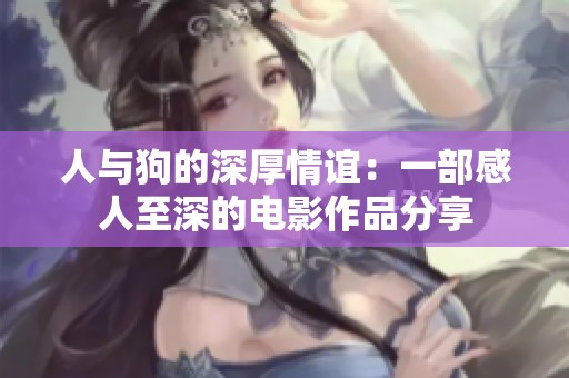 人與狗的深厚情誼：一部感人至深的電影作品分享