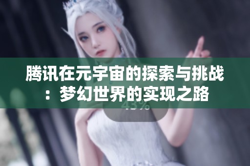 騰訊在元宇宙的探索與挑戰(zhàn)：夢幻世界的實現(xiàn)之路