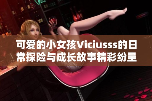 可愛的小女孩Viciusss的日常探險與成長故事精彩紛呈