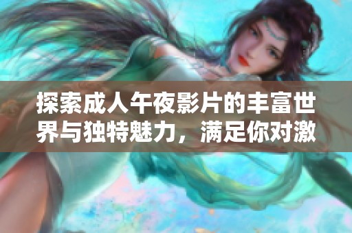 探索成人午夜影片的豐富世界與獨(dú)特魅力，滿足你對(duì)激情的渴望和好奇心