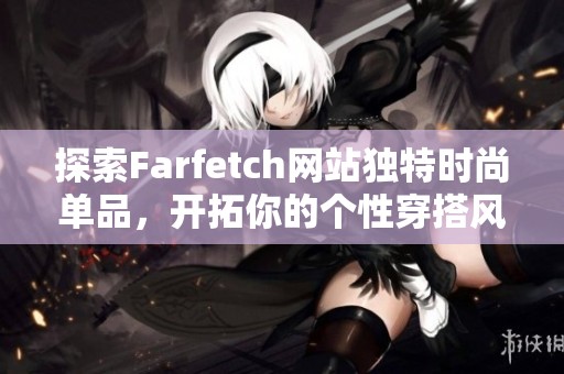 探索Farfetch網(wǎng)站獨特時尚單品，開拓你的個性穿搭風(fēng)格與選擇