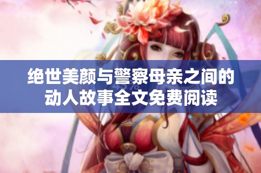 絕世美顏與警察母親之間的動(dòng)人故事全文免費(fèi)閱讀