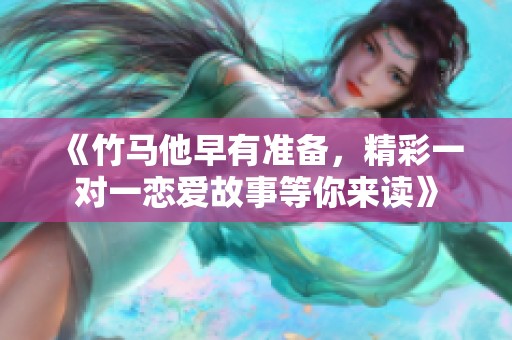 《竹馬他早有準(zhǔn)備，精彩一對一戀愛故事等你來讀》
