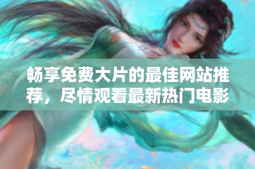 暢享免費(fèi)大片的最佳網(wǎng)站推薦，盡情觀看最新熱門電影