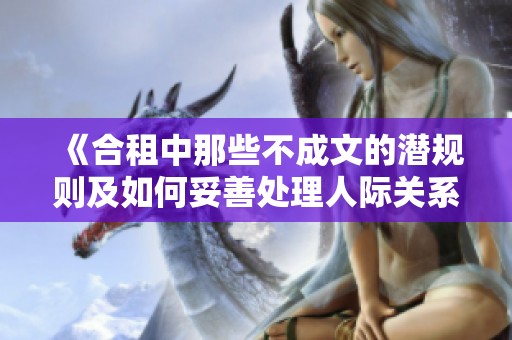 《合租中那些不成文的潛規(guī)則及如何妥善處理人際關系》