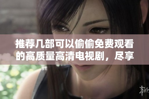 推薦幾部可以偷偷免費(fèi)觀看的高質(zhì)量高清電視劇，盡享視聽盛宴