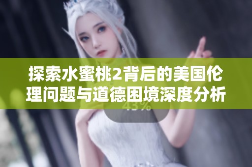 探索水蜜桃2背后的美國倫理問題與道德困境深度分析