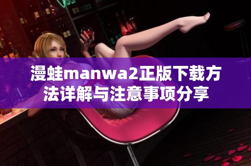 漫蛙manwa2正版下載方法詳解與注意事項(xiàng)分享