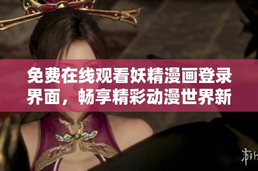 免費(fèi)在線觀看妖精漫畫(huà)登錄界面，暢享精彩動(dòng)漫世界新體驗(yàn)！