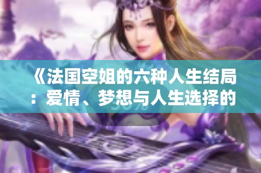 《法國空姐的六種人生結(jié)局：愛情、夢(mèng)想與人生選擇的交織》