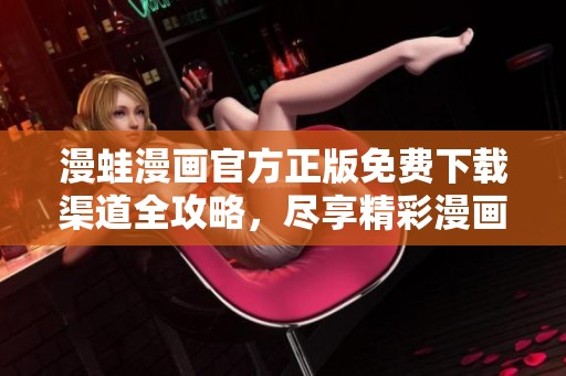 漫蛙漫畫官方正版免費下載渠道全攻略，盡享精彩漫畫世界