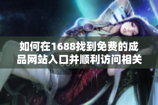 如何在1688找到免費的成品網(wǎng)站入口并順利訪問相關(guān)資源