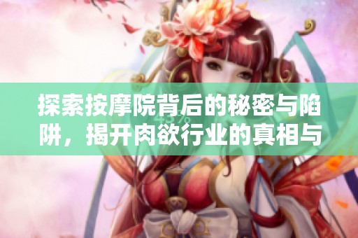 探索按摩院背后的秘密與陷阱，揭開肉欲行業(yè)的真相與面紗