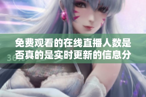 免費觀看的在線直播人數(shù)是否真的是實時更新的信息分析