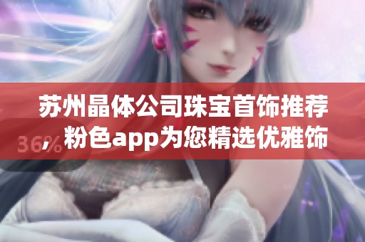 蘇州晶體公司珠寶首飾推薦，粉色app為您精選優(yōu)雅飾品選擇