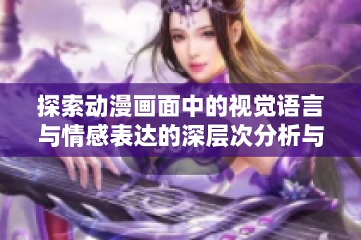 探索動漫畫面中的視覺語言與情感表達的深層次分析與解讀
