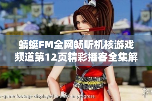 蜻蜓FM全網(wǎng)暢聽機(jī)核游戲頻道第12頁精彩播客全集解鎖