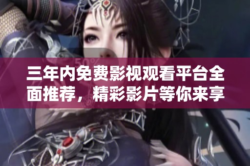 三年內(nèi)免費(fèi)影視觀看平臺(tái)全面推薦，精彩影片等你來(lái)享受