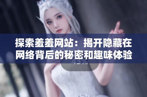 探索羞羞網(wǎng)站：揭開(kāi)隱藏在網(wǎng)絡(luò)背后的秘密和趣味體驗(yàn)