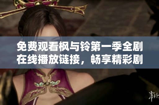 免費觀看楓與鈴第一季全劇在線播放鏈接，暢享精彩劇情與角色互動