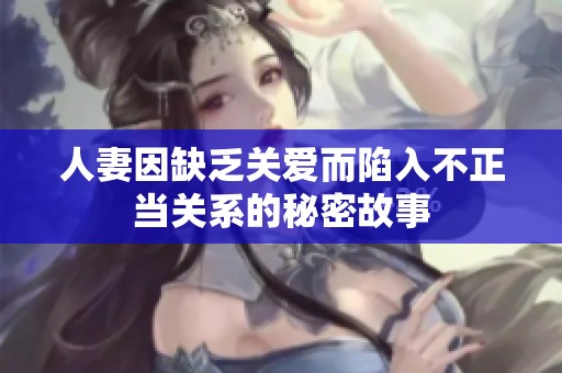 人妻因缺乏關愛而陷入不正當關系的秘密故事