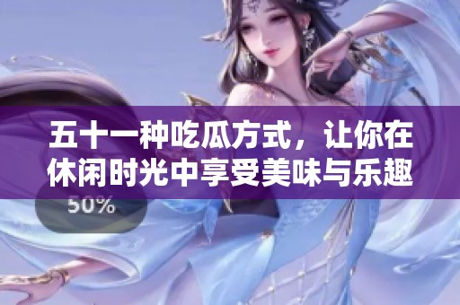五十一種吃瓜方式，讓你在休閑時(shí)光中享受美味與樂趣