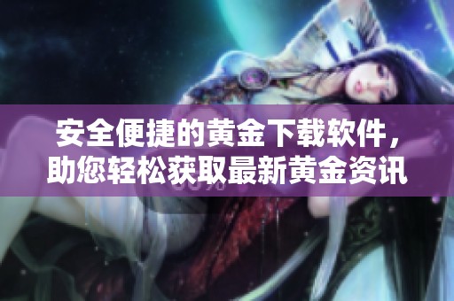 安全便捷的黃金下載軟件，助您輕松獲取最新黃金資訊與行情分析