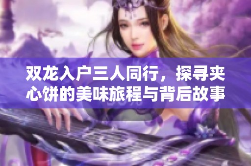 雙龍入戶(hù)三人同行，探尋夾心餅的美味旅程與背后故事