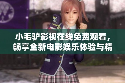 小毛驢影視在線免費(fèi)觀看，暢享全新電影娛樂體驗(yàn)與精彩內(nèi)容