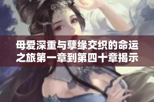 母愛深重與孽緣交織的命運之旅第一章到第四十章揭示的真相