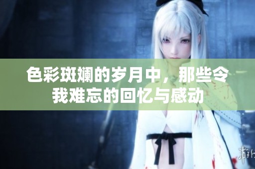 色彩斑斕的歲月中，那些令我難忘的回憶與感動(dòng)