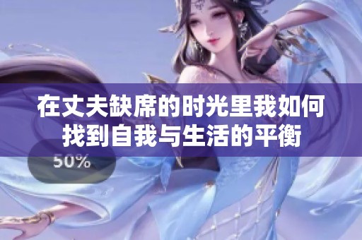 在丈夫缺席的時(shí)光里我如何找到自我與生活的平衡