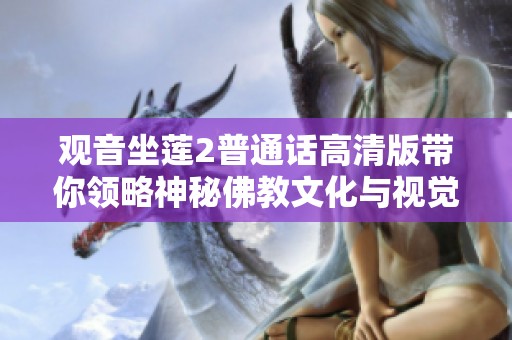 觀音坐蓮2普通話高清版帶你領(lǐng)略神秘佛教文化與視覺盛宴的新體驗