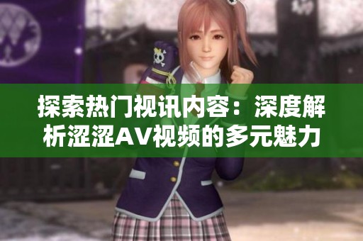 探索熱門視訊內(nèi)容：深度解析澀澀AV視頻的多元魅力與觀看體驗(yàn)