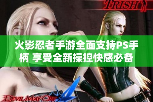 火影忍者手游全面支持PS手柄 享受全新操控快感必備推薦 火影忍者手游全面支持PS手柄 享受全新操控快感必備推薦
