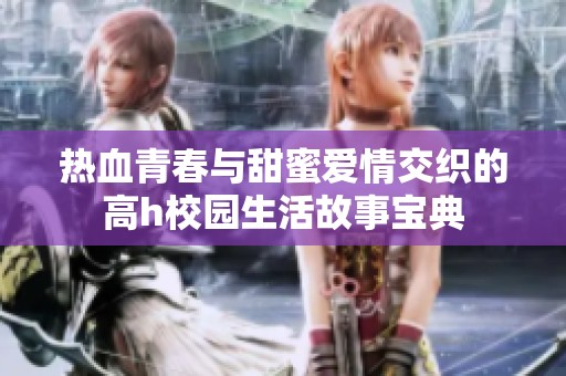 熱血青春與甜蜜愛情交織的高h校園生活故事寶典