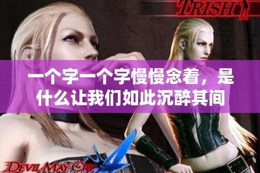 一個字一個字慢慢念著，是什么讓我們?nèi)绱顺磷砥溟g