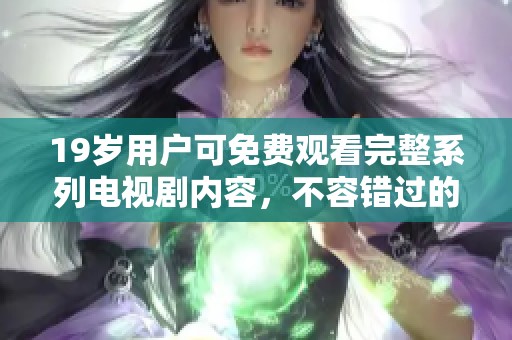 19歲用戶可免費(fèi)觀看完整系列電視劇內(nèi)容，不容錯(cuò)過的精彩體驗(yàn)