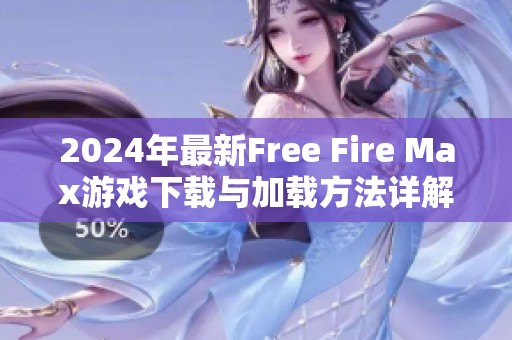 2024年最新Free Fire Max游戲下載與加載方法詳解指南 2024年最新Free Fire Max游戲下載與加載方法詳解指南