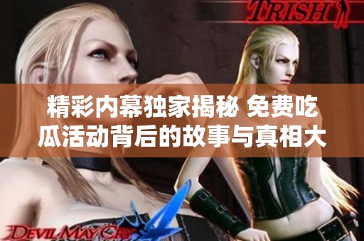 精彩內幕獨家揭秘 免費吃瓜活動背后的故事與真相大揭秘