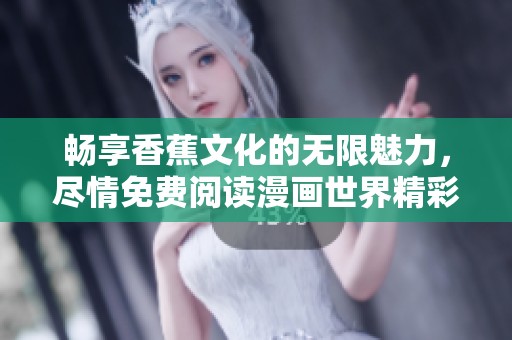 暢享香蕉文化的無限魅力，盡情免費(fèi)閱讀漫畫世界精彩紛呈