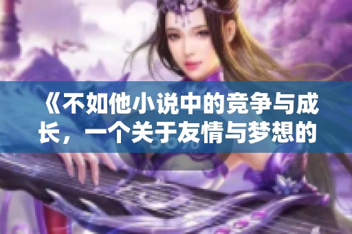 《不如他小說中的競(jìng)爭與成長，一個(gè)關(guān)于友情與夢(mèng)想的故事》
